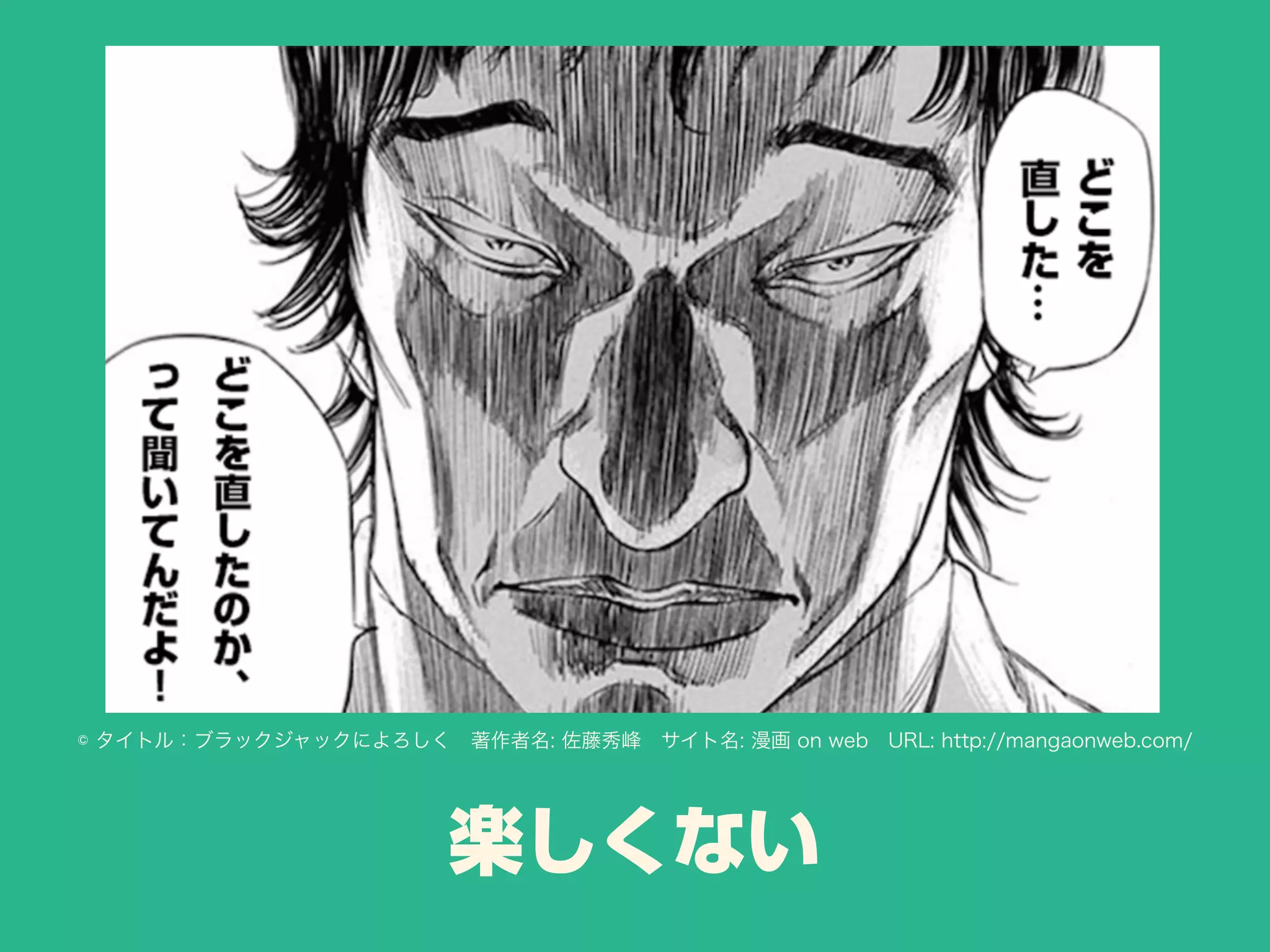 楽しくない
© タイトル：ブラックジャックによろしく 著作者名: 佐藤秀峰 サイト名: 漫画 on web URL: http://mangaonweb.com/
 