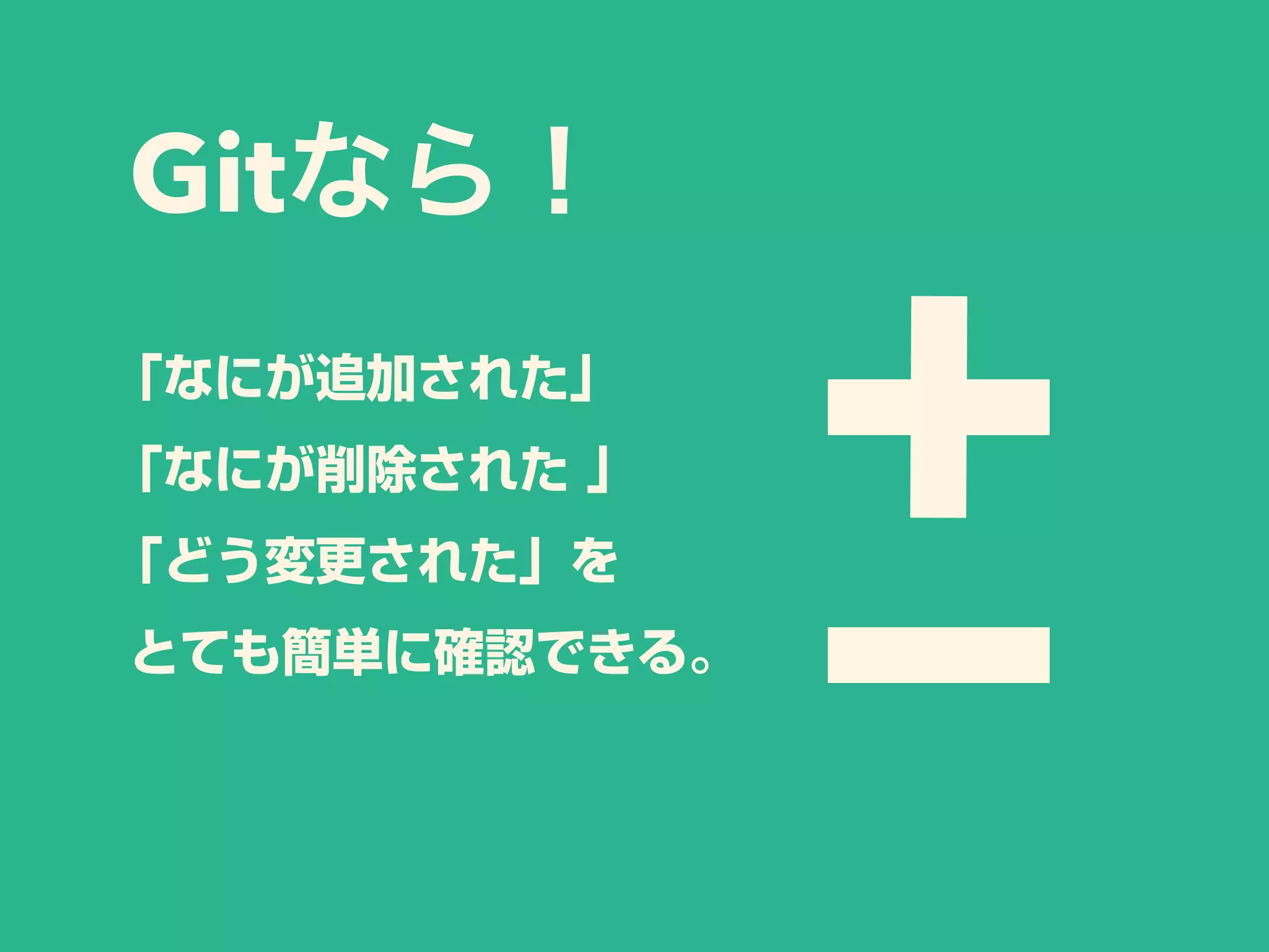 Gitなら！
「なにが追加された」
「なにが削除された 」
「どう変更された」を
とても簡単に確認できる。
 