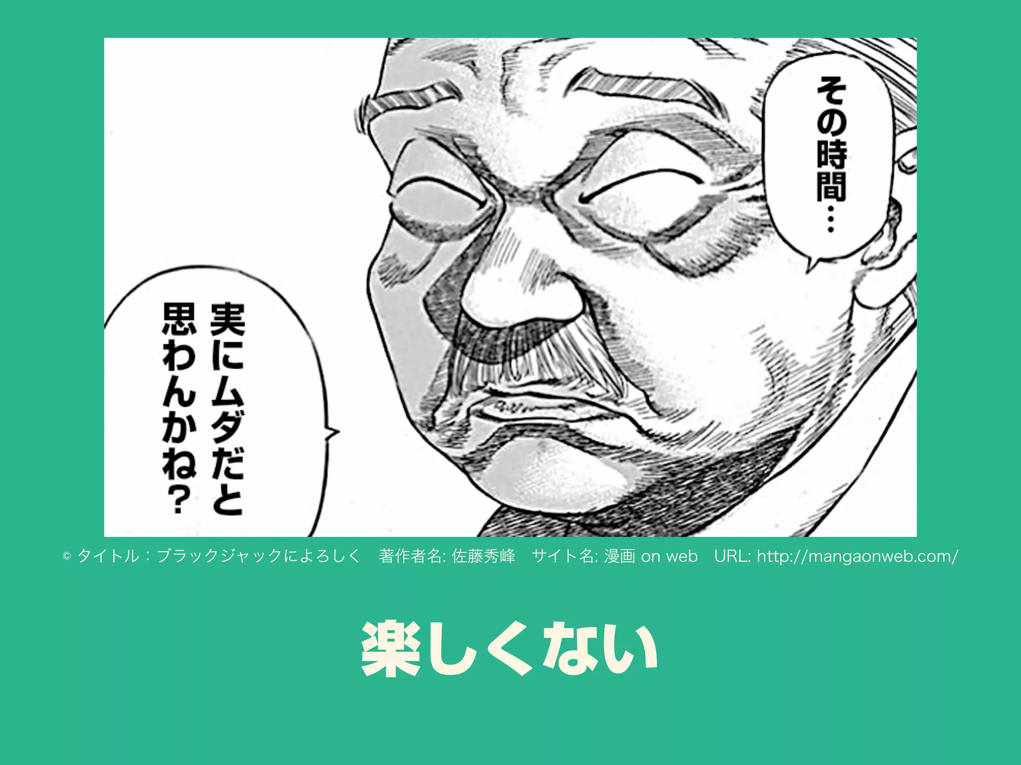 楽しくない
© タイトル：ブラックジャックによろしく 著作者名: 佐藤秀峰 サイト名: 漫画 on web URL: http://mangaonweb.com/
 