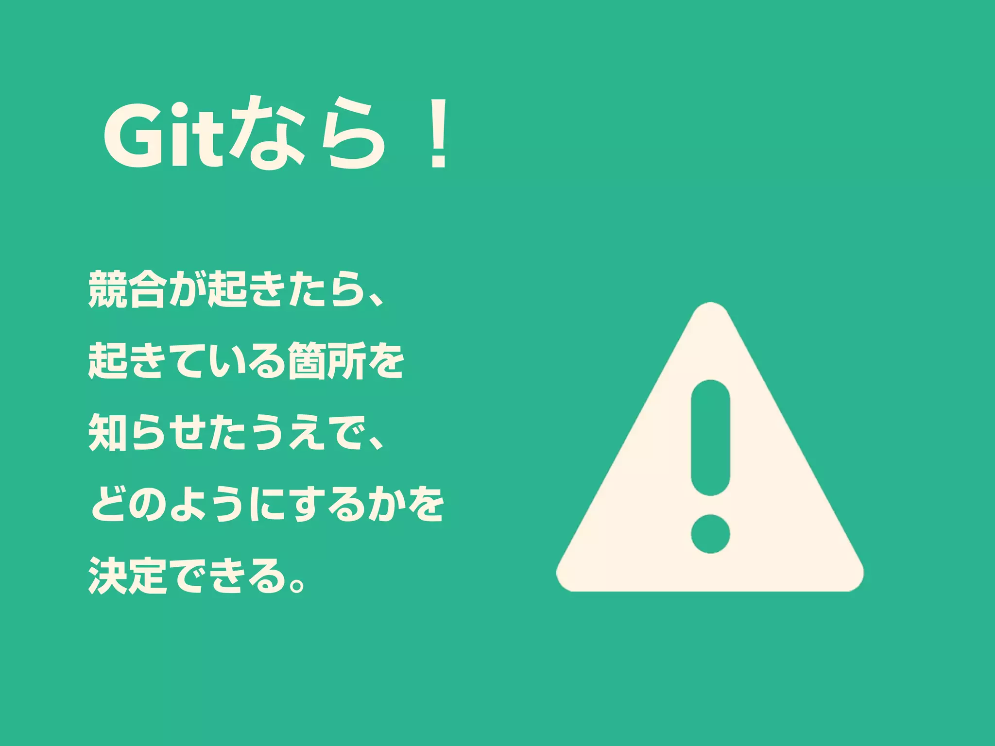 Gitなら！
競合が起きたら、
起きている箇所を
知らせたうえで、
どのようにするかを
決定できる。
 