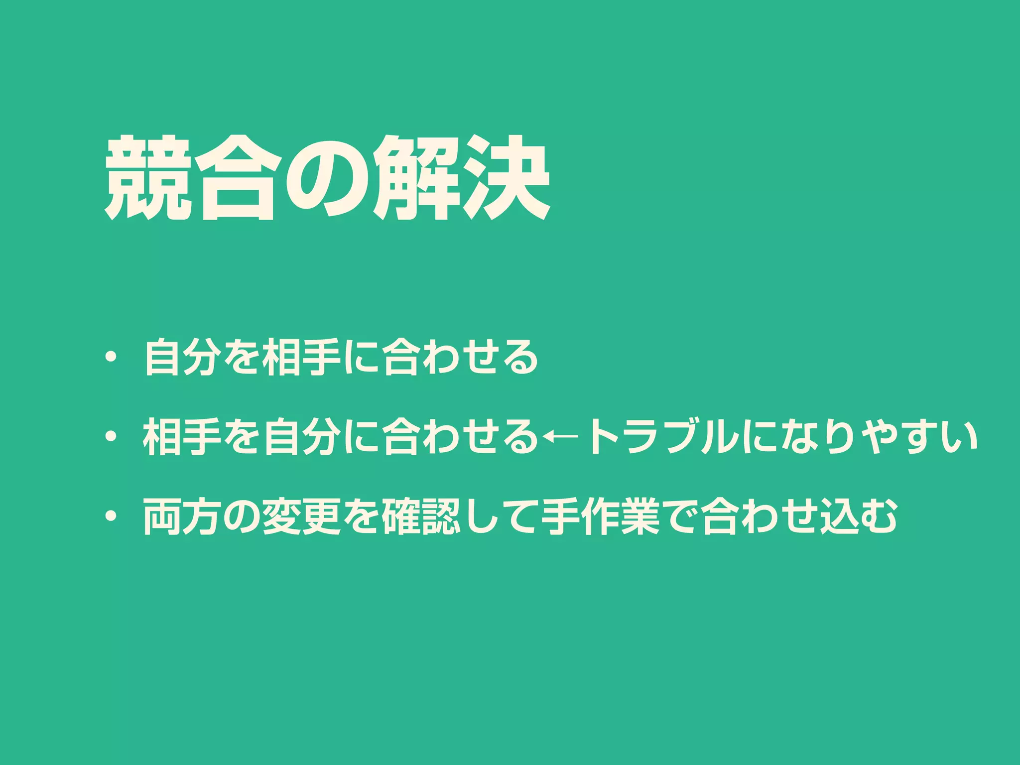 競合の解決
• 自分を相手に合わせる
• 相手を自分に合わせる←トラブルになりやすい
• 両方の変更を確認して手作業で合わせ込む
 