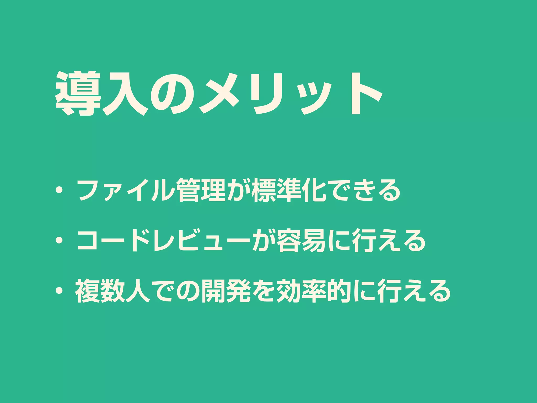 導入のメリット
• ファイル管理が標準化できる
• コードレビューが容易に行える
• 複数人での開発を効率的に行える
 