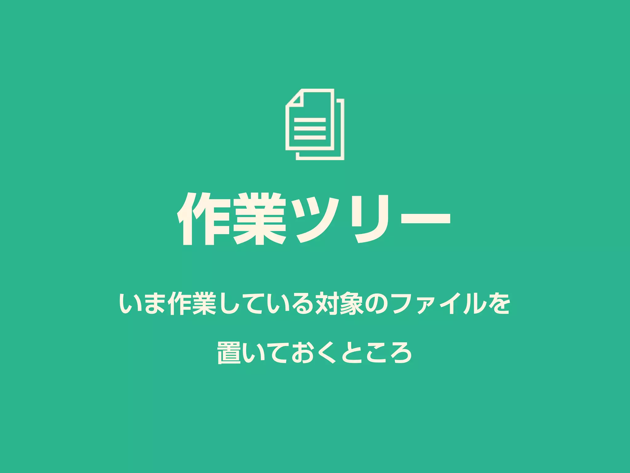 いま作業している対象のファイルを
置いておくところ
作業ツリー
 
