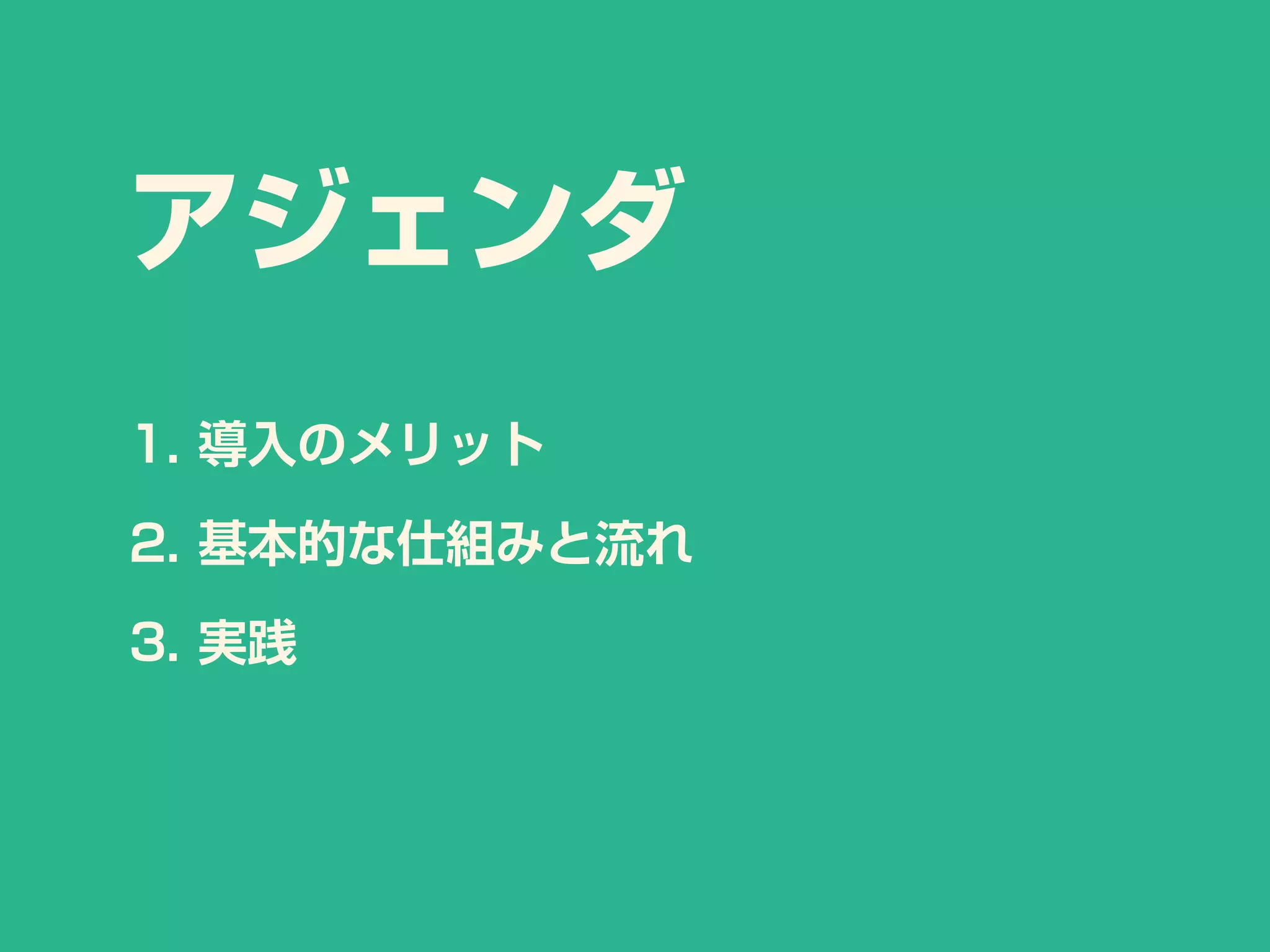 1. 導入のメリット
2. 基本的な仕組みと流れ
3. 実践
アジェンダ
 
