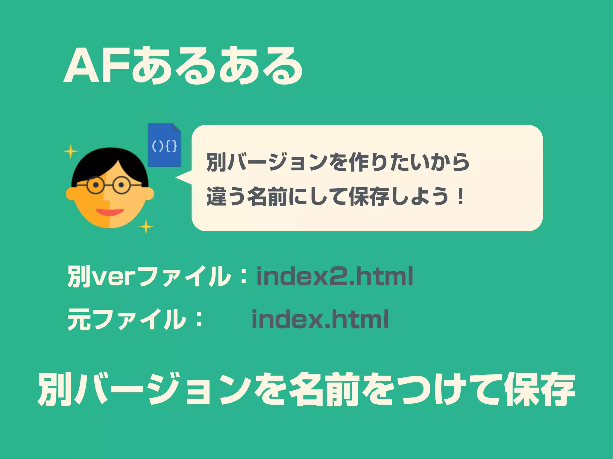 AFあるある
別バージョンを作りたいから
違う名前にして保存しよう！
別verファイル：index2.html
元ファイル： index.html
別バージョンを名前をつけて保存
 