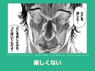 楽しくない
© タイトル：ブラックジャックによろしく 著作者名: 佐藤秀峰 サイト名: 漫画 on web URL: http://mangaonweb.com/
 