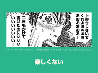 楽しくない
© タイトル：ブラックジャックによろしく 著作者名: 佐藤秀峰 サイト名: 漫画 on web URL: http://mangaonweb.com/
 