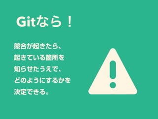 Gitなら！
競合が起きたら、
起きている箇所を
知らせたうえで、
どのようにするかを
決定できる。
 