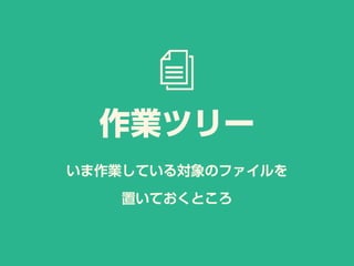 いま作業している対象のファイルを
置いておくところ
作業ツリー
 