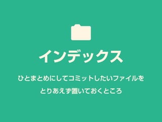 ひとまとめにしてコミットしたいファイルを
とりあえず置いておくところ
インデックス
 