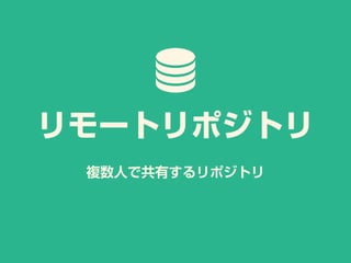 複数人で共有するリポジトリ
リモートリポジトリ
 