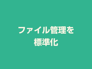 ファイル管理を
標準化
 