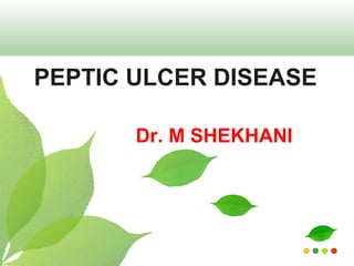 PEPTIC ULCER DISEASE
Dr. M SHEKHANI

 