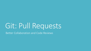 Git: Pull Requests
Better Collaboration and Code Reviews
 