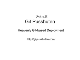 プッシュ天

    Git Pusshuten
Heavenly Git-based Deployment

     http://gitpusshuten.com/
 