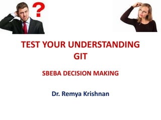 TEST YOUR UNDERSTANDING
GIT
SBEBA DECISION MAKING
Dr. Remya Krishnan
 