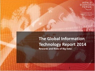 The Global Information
Technology Report 2014
Rewards and Risks of Big Data
1
 