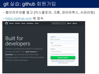 git 실습: github 회원가입
• 웹브라우저를 열고 (익스플로러, 크롬, 파이어폭스, 사파리등)
• https://github.com 에 접속
 