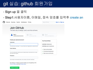 git 실습: github 회원가입
• Sign up 을 클릭
• Step1:사용자이름, 이메일, 접속 암호를 입력후 create an
account
 