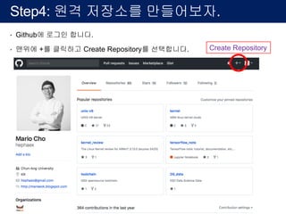 Step4: 원격 저장소를 만들어보자.
• Github에 로그인 합니다.
• 맨위에 +를 클릭하고 Create Repository를 선택합니다. Create Repository
 