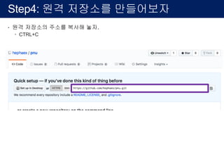 Step4: 원격 저장소를 만들어보자
• 원격 저장소의 주소를 복사해 놓자.
– CTRL+C
 