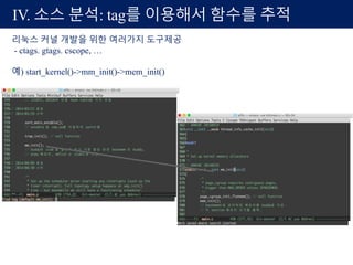 IV. 소스 분석: tag를 이용해서 함수를 추적
리눅스 커널 개발을 위한 여러가지 도구제공
- ctags. gtags. cscope, …
예) start_kernel()->mm_init()->mem_init()
 