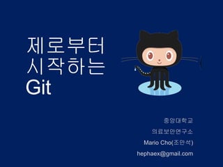 제로부터
시작하는
Git
두번째 이야기
중앙대학교
의료보안연구소
Mario Cho(조만석)
hephaex@gmail.com
 