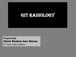 GIT Radiology
Prepared By
Haiat Shaban ben Hasan
4th Year med student
 
