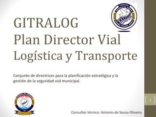 GITRALOG Plan Director Vial Logística y Transporte Conjunto de directrices para la planificación estratégica y la gestión de la seguridad vial municipal. Consultor técnico: Antonio de Sousa Oliveira 