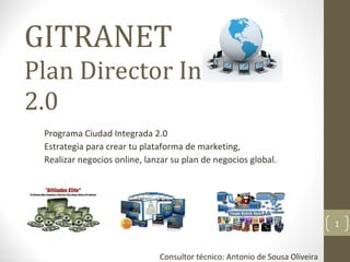 GITRANET Plan Director Internet 2.0 Programa Ciudad Integrada 2.0 Estrategia para crear tu plataforma de marketing, Realizar negocios online, lanzar su plan de negocios global. Consultor técnico: Antonio de Sousa Oliveira 