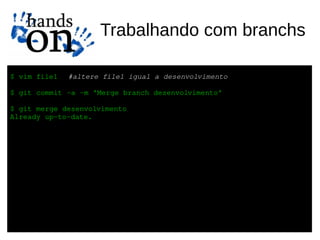Trabalhando com branchs

$ vim file1  #altere file1 igual a desenvolvimento

$ git commit ­a ­m 'Merge branch desenvolvimento'

$ git merge desenvolvimento
Already up­to­date.
 
