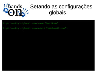 Setando as configurações
                           globais
$ git config ­­global user.name "Seu Nome"

$ git config ­­global user.email “seu@email.com”
 
