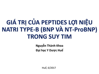 GIÁ TRỊ CỦA PEPTIDES LỢI NIỆU
NATRI TYPE-B (BNP VÀ NT-ProBNP)
TRONG SUY TIM
Nguyễn Thành Khoa
Đại học Y Dược Huế
Huế, 6/2017
 