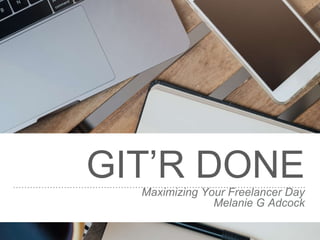GIT’R DONEMaximizing Your Freelancer Day
Melanie G Adcock
 