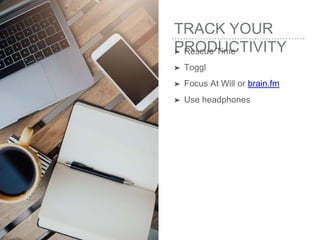 TRACK YOUR
PRODUCTIVITY➤ Rescue Time
➤ Toggl
➤ Focus At Will or brain.fm
➤ Use headphones
 
