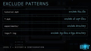EXCLUDE PATTERNS
exclude this filetutorial.mp4
exclude all .mp4 files*.mp4
exclude directoryexperiments/
exclude .log files in logs directorylogs/*.log
L E V E L 7 — H I S T O R Y & C O N F I G U R A T I O N
 