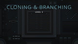CLONING & BRANCHING
L E V E L 3
 
