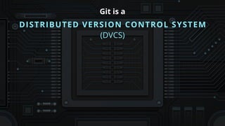 DISTRIBUTED VERSION CONTROL SYSTEM
Git is a
(DVCS)
 