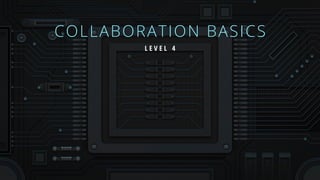 COLLABORATION BASICS
L E V E L 4
 