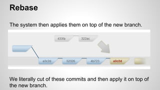 Rebase
The system then applies them on top of the new branch.
We literally cut of these commits and then apply it on top of
the new branch.
 