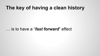 The key of having a clean history
… is to have a “fast forward” effect
 