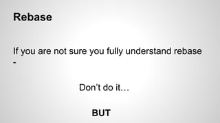 Rebase
If you are not sure you fully understand rebase
-
Don’t do it…
BUT
 
