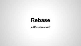 Rebase
a different approach
 