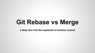 Git Rebase vs Merge
a deep dive into the mysteries of revision control
 