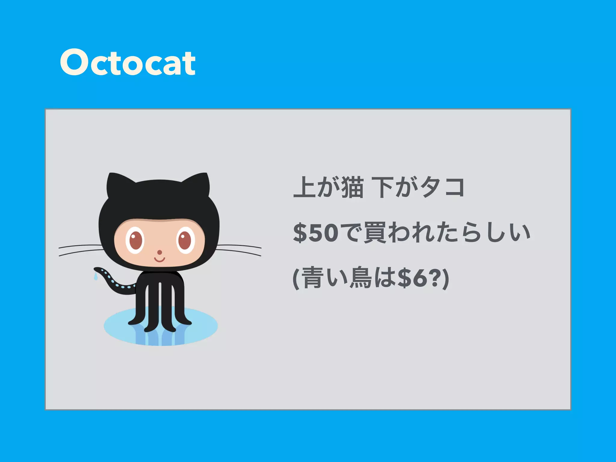 Octocat
上が猫 下がタコ
$50で買われたらしい
(青い鳥は$6?)
 