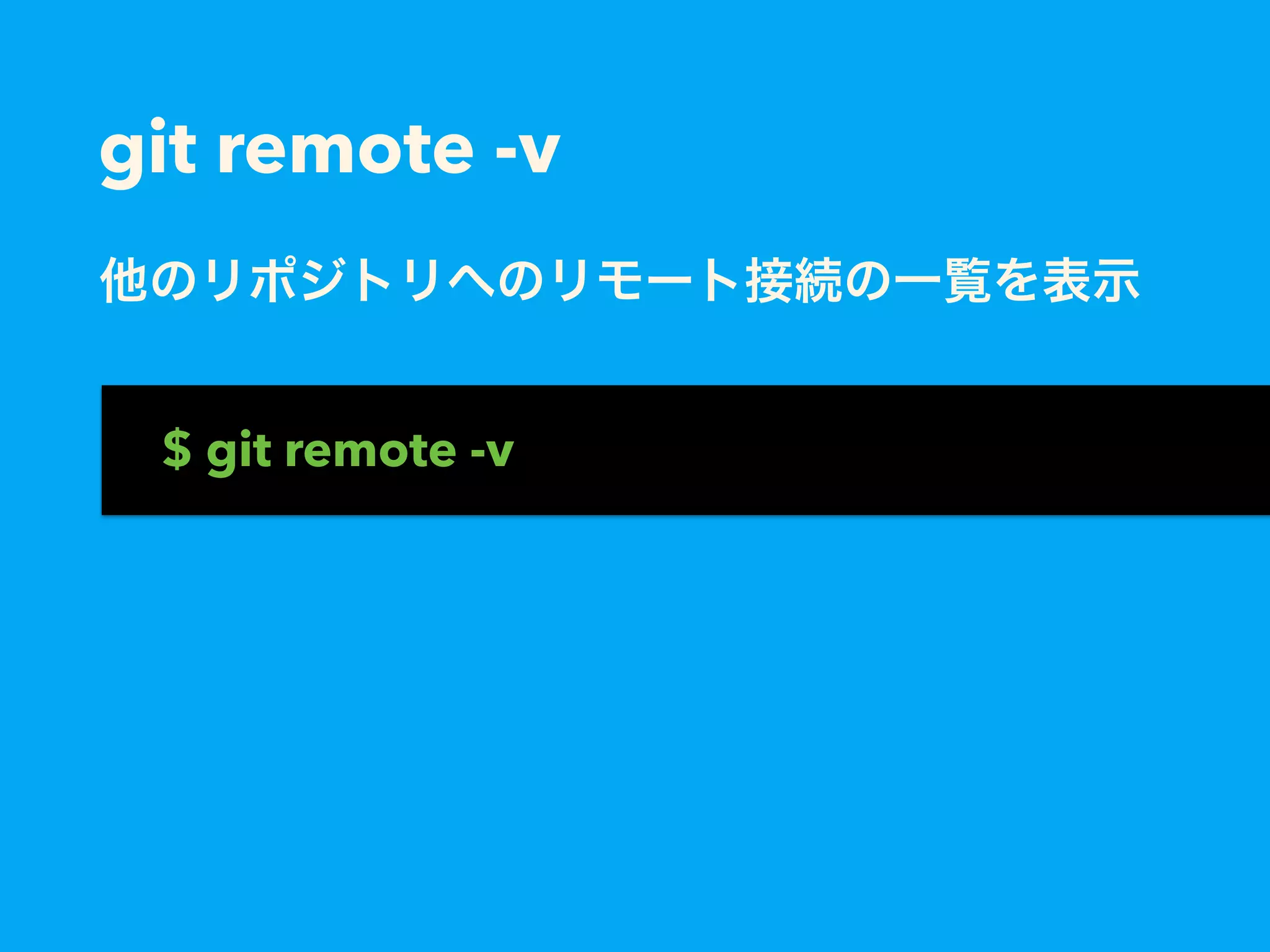 git remote -v
他のリポジトリへのリモート接続の一覧を表示
$ git remote -v
 