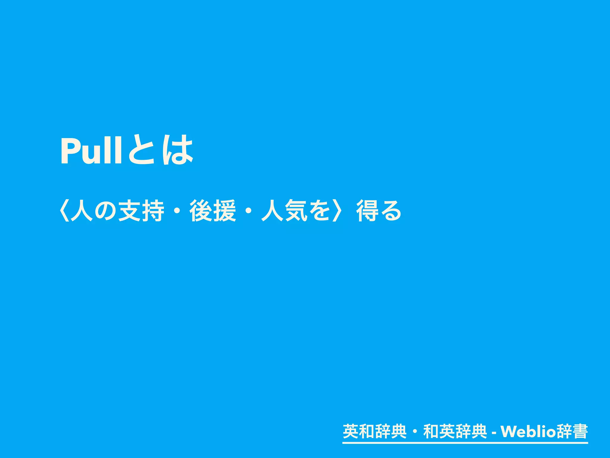 Pullとは
〈人の支持・後援・人気を〉得る
英和辞典・和英辞典 - Weblio辞書
 