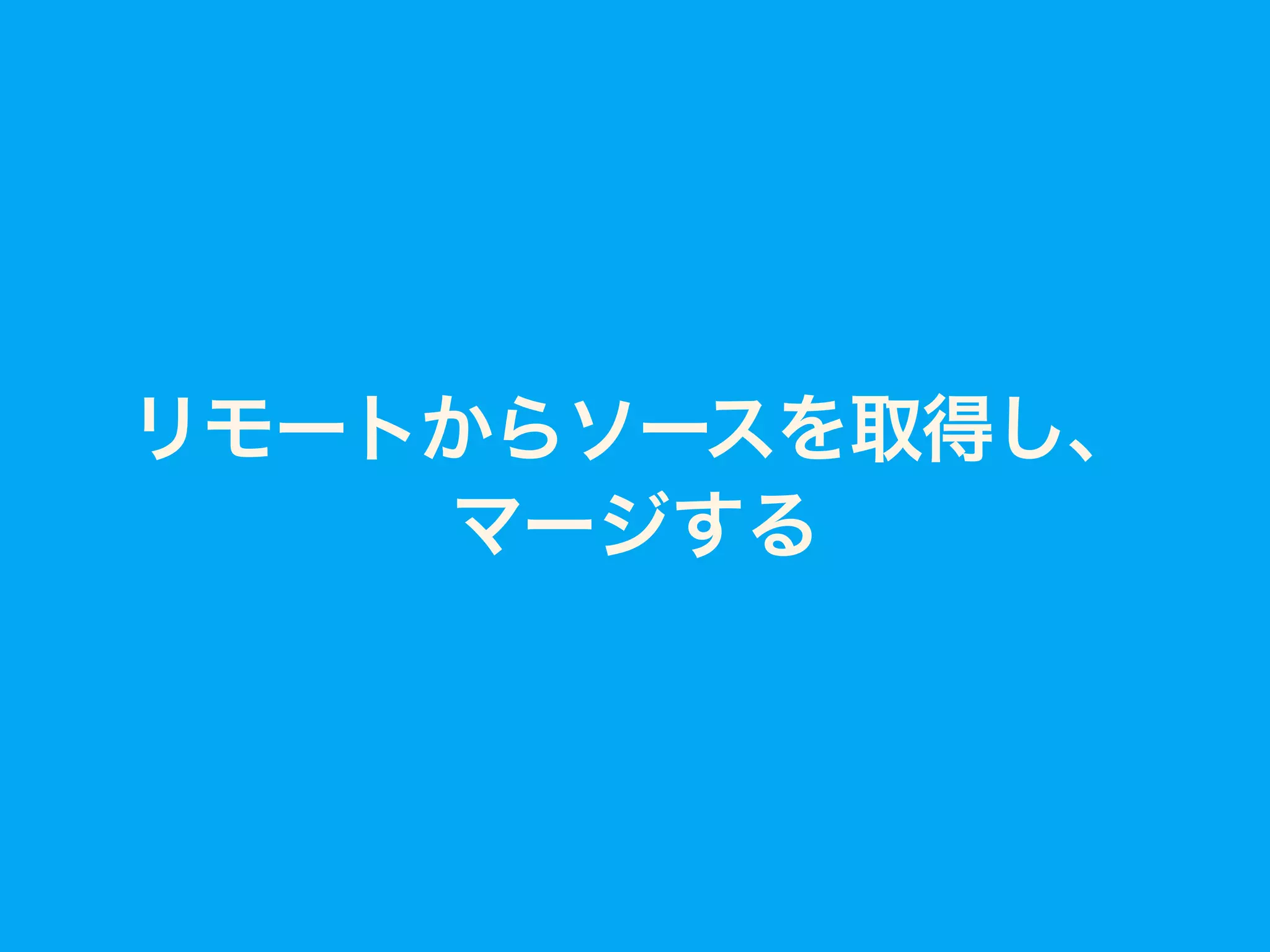 リモートからソースを取得し、
マージする
 