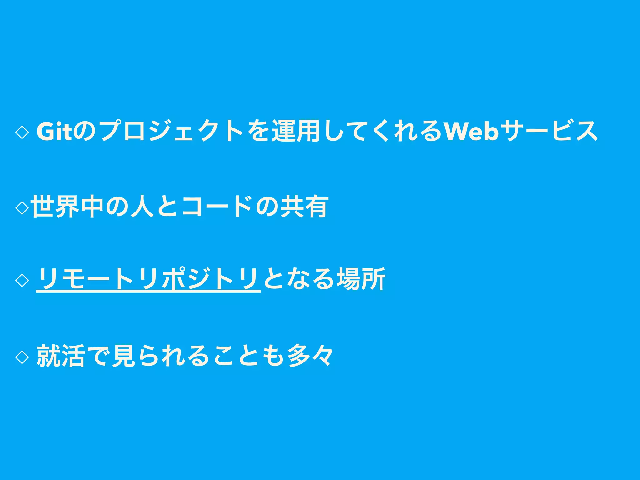 ◇ Gitのプロジェクトを運用してくれるWebサービス
◇ リモートリポジトリとなる場所
◇世界中の人とコードの共有
◇ 就活で見られることも多々
 