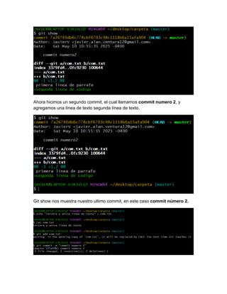 Ahora hicimos un segundo commit, el cual llamamos commit numero 2, y
agregamos una línea de texto segunda línea de texto.
Git show nos muestra nuestro ultimo commit, en este caso commit número 2.
 